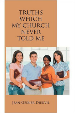 Truths Which My Church Never Told Me - 9781468523294