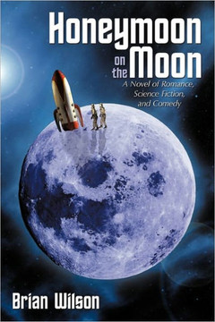 Honeymoon on the Moon: A Novel of Romance, Science Fiction, and Comedy - 9781456715427