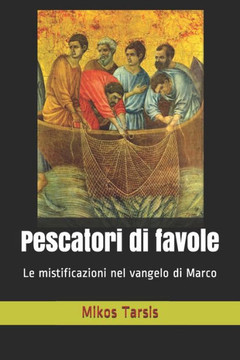 Pescatori Di Favole : Le Mistificazioni Nel Vangelo Di Marco Pescatori Di Favole : Le Mistificazioni Nel Vangelo Di Marco