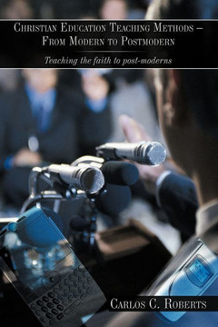 Christian Education Teaching Methods - From Modern to Postmodern: Teaching the faith to post-moderns - 9781449053116