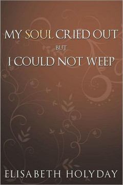 My Soul Cried Out...But I Could Not Weep - 9781456740405