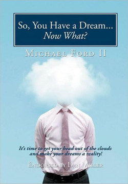 So, You Have a Dream...Now What?: It's Time to Get Your Head Out of the Clouds and Make Your Dreams a Reality! - 9781456742225