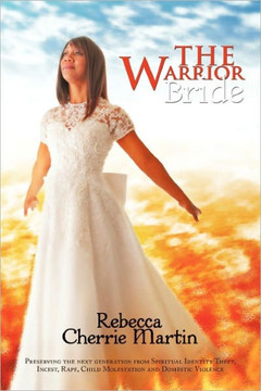The Warrior Bride: Preserving the next generation from Spiritual Identity Theft, Incest, Rape, Child Molestation and Domestic Violence