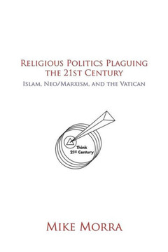 Religious Politics Plaguing the 21st Century: Islam, Neo/Marxism, and the Vatican - 9781481778299