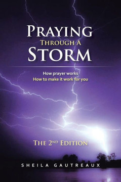 Praying Through A Storm: How prayer works How to make it work for you