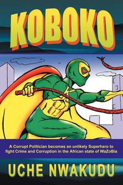 Koboko: A Corrupt Politician Becomes an Unlikely Superhero to Fight Crime and Corruption in the African State of Wazobia