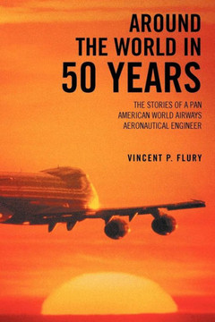 Around the World in 50 Years: The Stories of a Pan American World Airways Aeronautical Engineer - 9781477260166