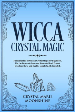 Wicca Crystal Magic : Fundamentals Of Wiccan Crystal Magic For Beginners. Use The Power Of Gems And Stones To Heal, Protect Or Attract Love And Health.Simple Spells Included. Wicca Crystal Magic : Fundamentals Of Wiccan Crystal Magic For Beginners. Use The Power Of Gems And Stones To Heal, Protect Or Attract Love And Health.Simple Spells Included.