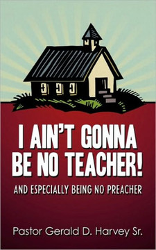 I Ain't Gonna Be No Teacher!: And Especially Being No Preacher