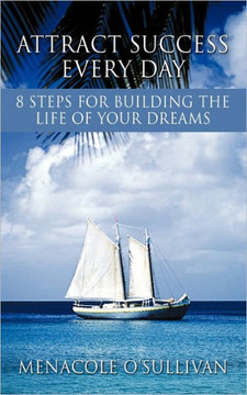 Attract Success Every Day: 8 Steps for Building the Life of Your Dreams
