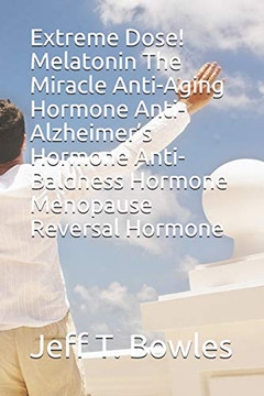 Extreme Dose! Melatonin The Miracle Anti-Aging Hormone Anti-Alzheimer?S Hormone Anti-Baldness Hormone Menopause Reversal Hormone