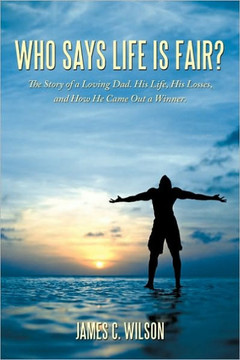 Who Says Life Is Fair?: The Story of a Loving Dad. His Life, His Losses, and How He Came Out a Winner. - 9781449076412