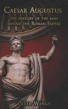 Caesar Augustus: The history of the man behind the Roman Empire (The Story of Rome)