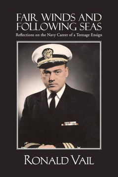 Fair Winds and Following Seas: Reflections on the Navy Career of a Teenage Ensign - 9781481734875