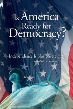 Is America Ready for Democracy?: Independence Is Not Sovereignty - 9781477269497
