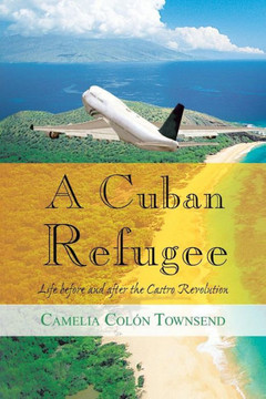 A Cuban Refugee: Life Before and After the Castro Revolution - 9781481758598