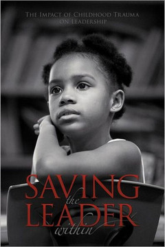 Saving the Leader Within: The Impact of Childhood Trauma on Leadership - 9781468525588
