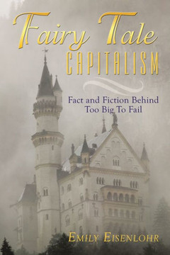 Fairy Tale Capitalism: Fact and Fiction Behind Too Big to Fail - 9781452034072