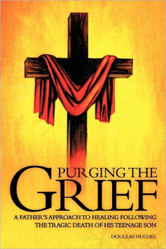 Purging the Grief: A Father's Approach to Healing Following the Tragic Death of His Teenage Son - 9781456751685