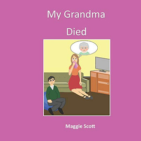 My Grandma Died: Softback Book For Primary Age Children To Read With An Adult Or Read Themselves. Children Learn Through The Picture Book That It Is Ok To Talk About Grandma When She Has Died