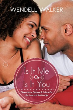 Is It Me Or Is It You: Observations, Opinions & Advice On Life, Love and Relationships - 9781477281550