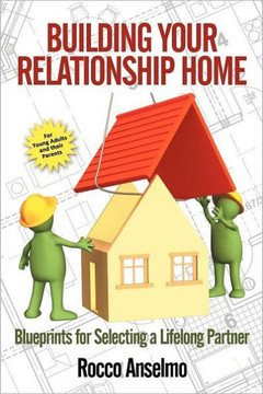 Building Your Relationship Home: Blueprints for Selecting a Lifelong Partner - 9781468572834