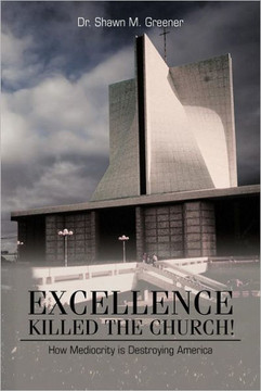 Excellence Killed the Church!: How Mediocrity Is Destroying America. - 9781477228661
