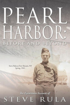 Pearl Harbor: Before and Beyond: The Eyewitness Account of Steve Rula - 9781477294833