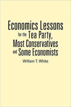 Economics Lessons for the Tea Party, Most Conservatives and Some Economists - 9781477264508