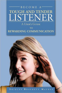 Become a Tough and Tender Listener: A User's Guide to REWARDING COMMUNICATION - 9781468577006