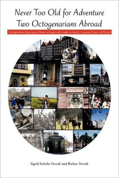 Never Too Old for Adventure Two Octogenarians Abroad: Correspondence from a year of home exchanges with couples in Austria, Germany, France and Poland - 9781463446406