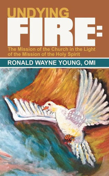 Undying Fire: The Mission of the Church in the Light of the Mission of the Holy Spirit Undying Fire: The Mission of the Church in the Light of the Mission of the Holy Spirit