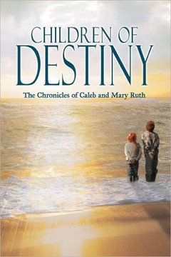 Children of Destiny: The Chronicles of Caleb and Mary Ruth - 9781477257821