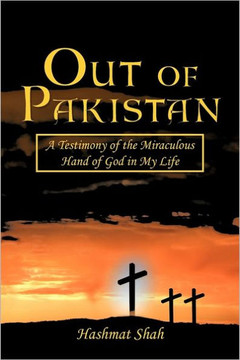Out of Pakistan: A Testimony of the Miraculous Hand of God in My Life - 9781463425104