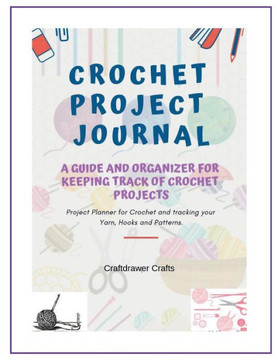 Crochet Project Journal a Guide and Organizer for Keeping Track of Crochet Projects: Project Planner for Crochet and Tracking Your Yarn, Hooks and Patterns