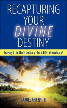 Recapturing Your Divine Destiny: Leaving a Life That's Ordinary - For a Life Extraordinary!
