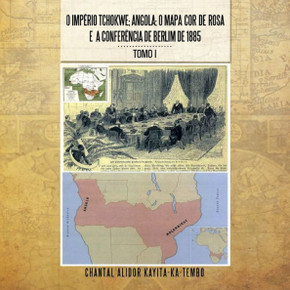 O Imperio Tchokwe; Angola; O Mapa Cor - de - Rosa E a Confere Ncia de Berlim de 1885: Tomo I