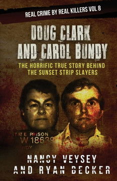 Doug Clark and Carol Bundy: The Horrific True Story Behind the Sunset Strip Slayers (Real Crime by Real Killers)