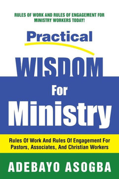Practical Wisdom for Ministry: Rules of Work and Rules of Engagement for Pastors, Associates, and Christian Workers - 9781483610856