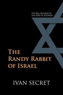 The Randy Rabbit of Israel: The Real Meaning of the Song of Solomon - 9781465300560