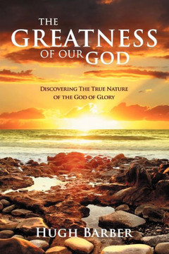 The Greatness of our God: Discovering the True Nature of the God of Glory