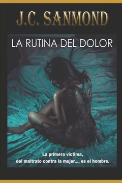 La Rutina Del Dolor: La Primera Víctima, Del Maltrato Contra La Mujer.., Es El Hombre. (Spanish Edition)