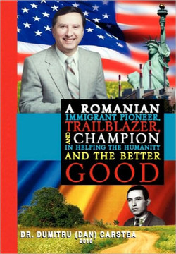 A Romanian Immigrant Pioneer, Trailblazer, and Champion in Helping Humanity and the Better Good - 9781450004732