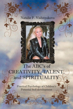 The ABCs of CREATIVITY, TALENT, and SPIRITUALITY: Practical Psychology of Children's Potential Self-development - 9781465340948