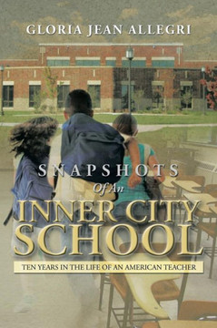 Snapshots of an Inner City School: Ten Years in the Life of an American Teacher - 9781483610603