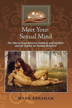 Meet Your Sexual Mind: The Interaction Betwen Instinct and Intellect and its Impact on Human Behavior - 9781456825416