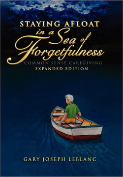 Staying Afloat in a Sea of Forgetfulness: Common Sense Caregiving Expanded Edition - 9781462877058