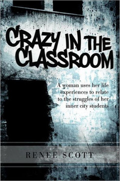 Crazy in the Classroom: A Woman Uses Her Life Experiences to Relate to the Struggles of Her Inner City Students - 9781465376640