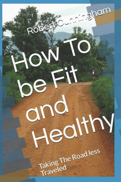 How To be Fit and Healthy: Taking The Road less Traveled How To be Fit and Healthy: Taking The Road less Traveled