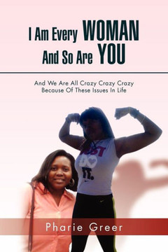 I Am Every Woman and So Are You: And We Are All Crazy Crazy Crazy Because of These Issues in Life